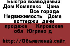 Быстро возводимый Дом Комплекс › Цена ­ 12 000 000 - Все города Недвижимость » Дома, коттеджи, дачи продажа   . Кировская обл.,Югрино д.